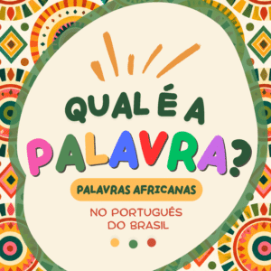 JOGO QUAL É A PALAVRA? - Palavras africanas no português do Brasil